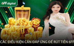 Các Điều Kiện Cần Đáp Ứng Để Rút Tiền 6FF