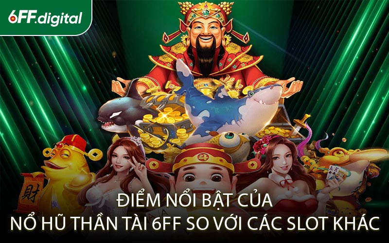 Điểm Nổi Bật Của Nổ Hũ Thần Tài 6FF So Với Các Slot Khác