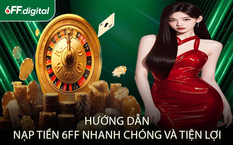 Hướng Dẫn Nạp Tiền 6FF Nhanh Chóng Và Tiện Lợi