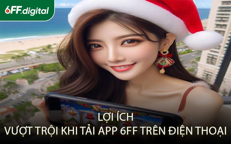 Lợi Ích Khi Vượt Trội Tải App 6FF Trên Điện Thoại