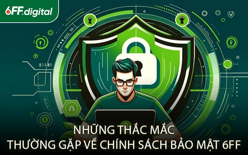 Những Thắc Mắc Thường Gặp Về Chính Sách Bảo Mật 6FF