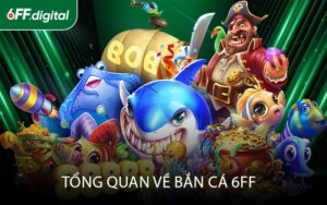 Tổng Quan Về Bắn Cá 6FF