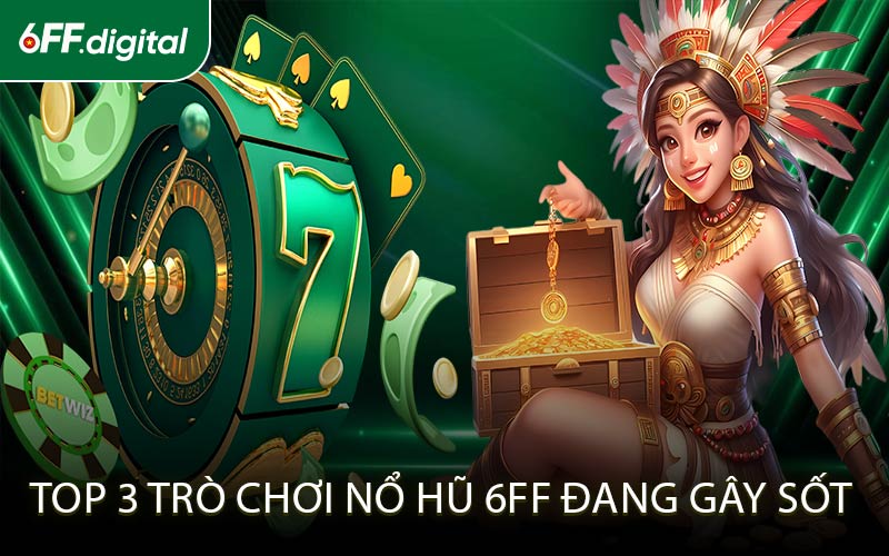 Top 3 Trò Chơi Nổ Hũ 6FF Đang Gây Sốt